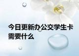 今日更新办公交学生卡需要什么