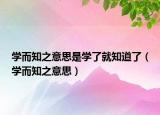 学而知之意思是学了就知道了（学而知之意思）
