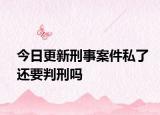 今日更新刑事案件私了还要判刑吗