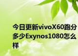 今日更新vivoX60跑分多少Exynos1080怎么样