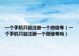 一个手机只能注册一个微信号（一个手机只能注册一个微信号吗）
