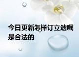 今日更新怎样订立遗嘱是合法的