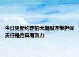 今日更新约定的无期限连带担保责任是否具有效力
