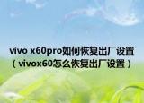 vivo x60pro如何恢复出厂设置（vivox60怎么恢复出厂设置）