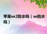 苹果se2防水吗（se防水吗）