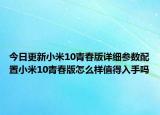 今日更新小米10青春版详细参数配置小米10青春版怎么样值得入手吗