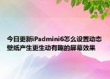 今日更新iPadmini6怎么设置动态壁纸产生更生动有趣的屏幕效果