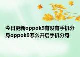 今日更新oppok9有没有手机分身oppok9怎么开启手机分身