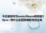 今日更新华为mate30epro和荣耀30pro+有什么区别买哪款性价比高