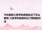 今日更新三星手机密码忘记了怎么解锁 三星手机密码忘记了解锁的方法