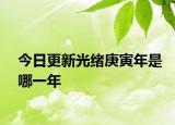 今日更新光绪庚寅年是哪一年