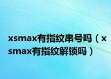 xsmax有指纹串号吗（xsmax有指纹解锁吗）
