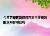 今日更新环境侵权民事责任规则的原则有哪些呢
