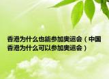 香港为什么也能参加奥运会（中国香港为什么可以参加奥运会）