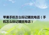 苹果手机怎么标记骚扰电话（手机怎么标记骚扰电话）