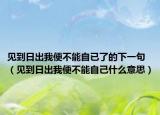见到日出我便不能自已了的下一句（见到日出我便不能自己什么意思）