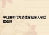 今日更新代为清偿后担保人可以追偿吗