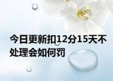 今日更新扣12分15天不处理会如何罚