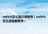switch怎么加已有账号（switch怎么添加新账号）