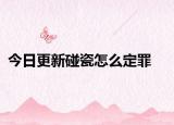 今日更新碰瓷怎么定罪