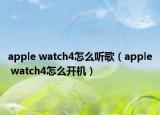 apple watch4怎么听歌（apple watch4怎么开机）
