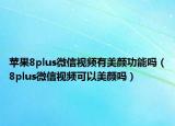 苹果8plus微信视频有美颜功能吗（8plus微信视频可以美颜吗）