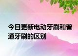 今日更新电动牙刷和普通牙刷的区别