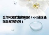 全切双眼皮拍摄视频（qq随缘匹配是双向的吗）
