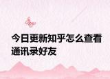今日更新知乎怎么查看通讯录好友