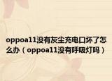 oppoa11没有灰尘充电口坏了怎么办（oppoa11没有呼吸灯吗）
