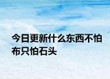 今日更新什么东西不怕布只怕石头