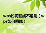 wps如何画线不规则（wps如何画线）