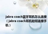 jabra coach蓝牙耳机怎么连接（jabra coach耳机如何连接手机）