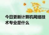 今日更新计算机网络技术专业是什么