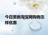 今日更新淘宝网购物怎样优惠