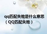 qq匹配失败是什么意思（QQ匹配失败）