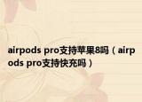 airpods pro支持苹果8吗（airpods pro支持快充吗）
