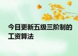 今日更新五级三阶制的工资算法