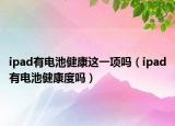 ipad有电池健康这一项吗（ipad有电池健康度吗）