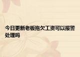 今日更新老板拖欠工资可以报警处理吗