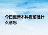 今日更新本科提前批什么意思