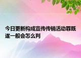 今日更新构成宣传传销活动罪既遂一般会怎么判