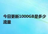 今日更新1000GB是多少流量