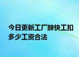 今日更新工厂辞快工扣多少工资合法