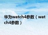 华为watch4参数（watch4参数）