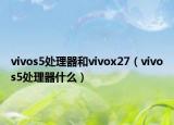 vivos5处理器和vivox27（vivos5处理器什么）