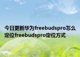 今日更新华为freebudspro怎么定位freebudspro定位方式