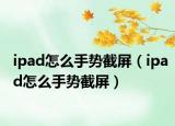 ipad怎么手势截屏（ipad怎么手势截屏）