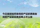 今日更新如何查询房产证的真假查询房产证是否真实网上怎么查