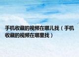 手机收藏的视频在哪儿找（手机收藏的视频在哪里找）
